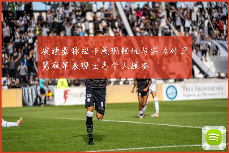埃迪豪称纽卡展现韧性与实力对卫冕冠军表现出色令人振奋