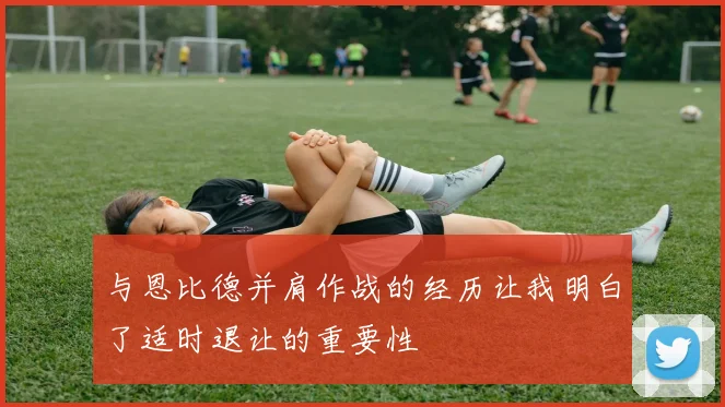 与恩比德并肩作战的经历让我明白了适时退让的重要性