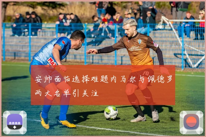 安帅面临选择难题内马尔与佩德罗两大名单引关注