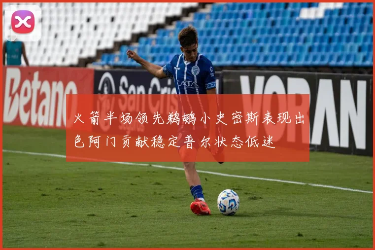 火箭半场领先鹈鹕小史密斯表现出色阿门贡献稳定普尔状态低迷